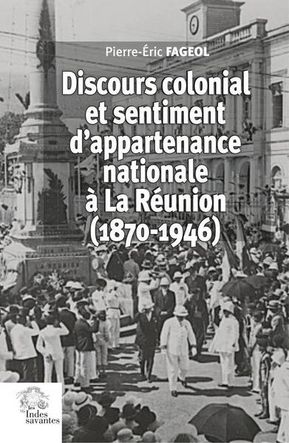 Ouvrage "Discours colonial et sentiment d’appartenance nationale à La Réunion (1870−1946)&quot;, Pierre-Éric Fageol, Les Indes Savantes, 2023